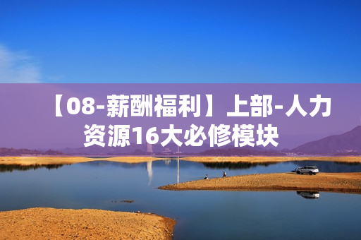 【08-薪酬福利】上部-人力资源16大必修模块