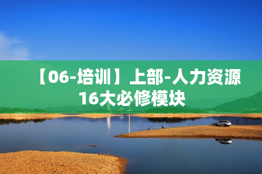 【06-培训】上部-人力资源16大必修模块