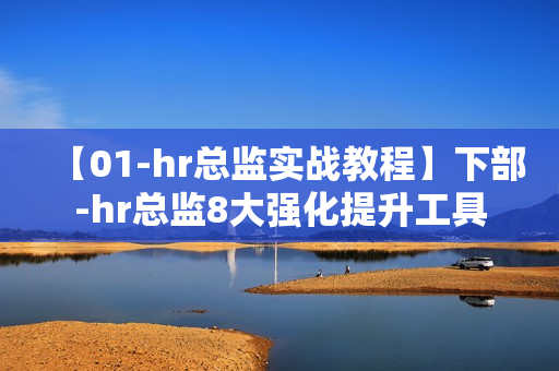 【01-hr总监实战教程】下部-hr总监8大强化提升工具