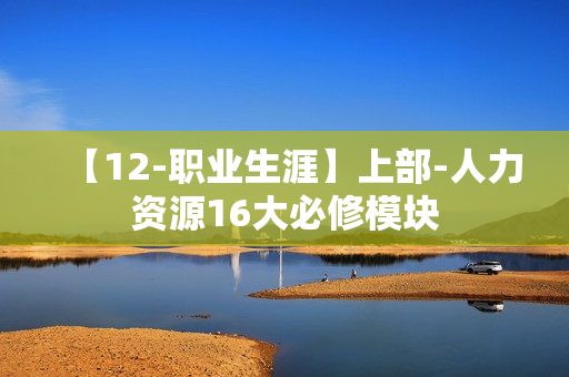 【12-职业生涯】上部-人力资源16大必修模块