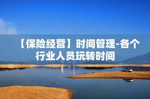 【保险经营】时间管理-各个行业人员玩转时间