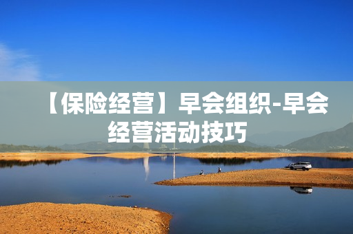 【保险经营】早会组织-早会经营活动技巧