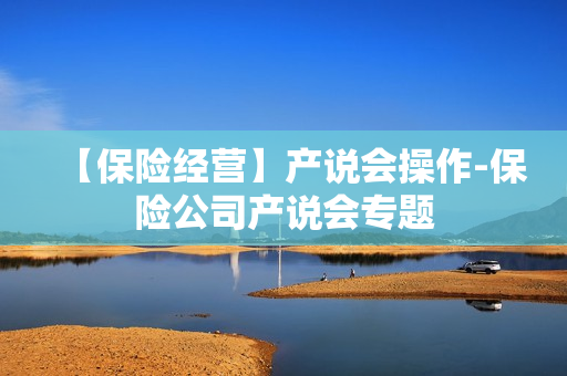 【保险经营】产说会操作-保险公司产说会专题