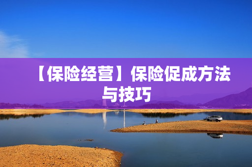 【保险经营】保险促成方法与技巧