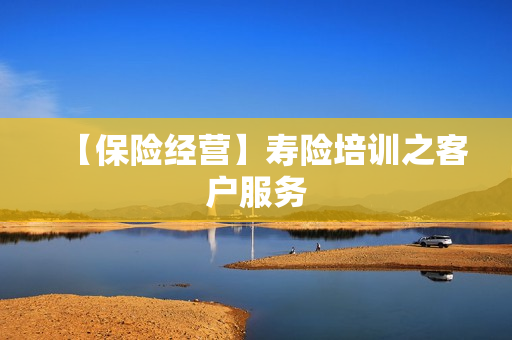 【保险经营】寿险培训之客户服务