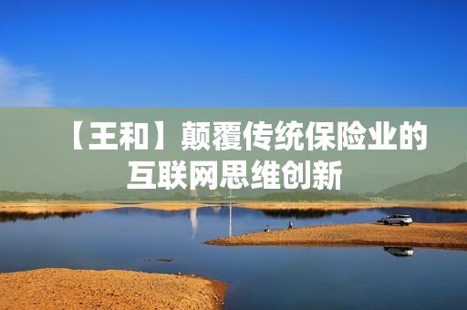 【王和】颠覆传统保险业的互联网思维创新