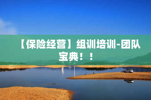 【保险经营】组训培训-团队宝典！！