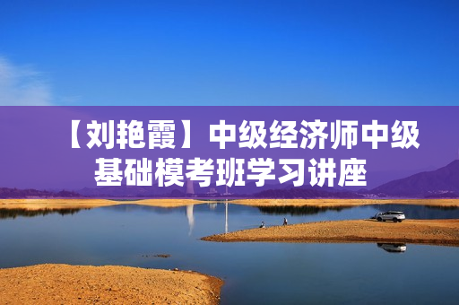 【刘艳霞】中级经济师中级基础模考班学习讲座
