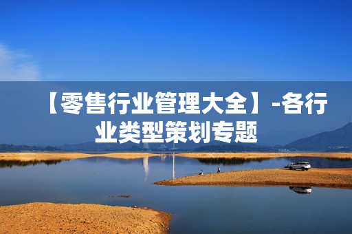 【零售行业管理大全】-各行业类型策划专题