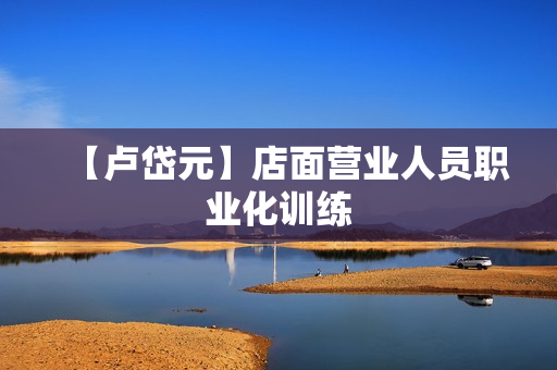 【卢岱元】店面营业人员职业化训练