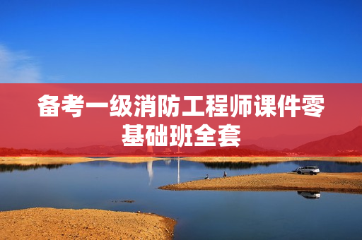 备考一级消防工程师课件零基础班全套