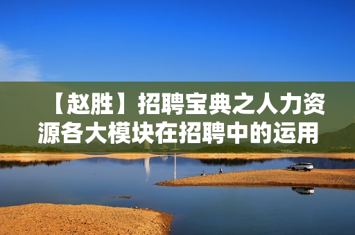 【赵胜】招聘宝典之人力资源各大模块在招聘中的运用