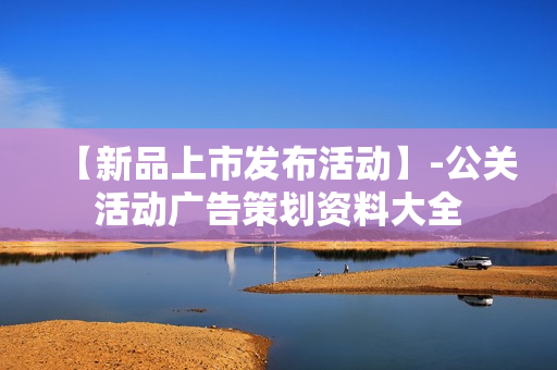 【新品上市发布活动】-公关活动广告策划资料大全