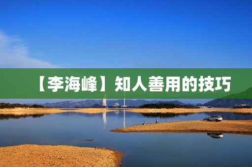 【李海峰】知人善用的技巧