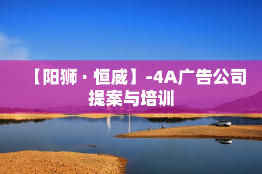 【阳狮 · 恒威】-4A广告公司提案与培训