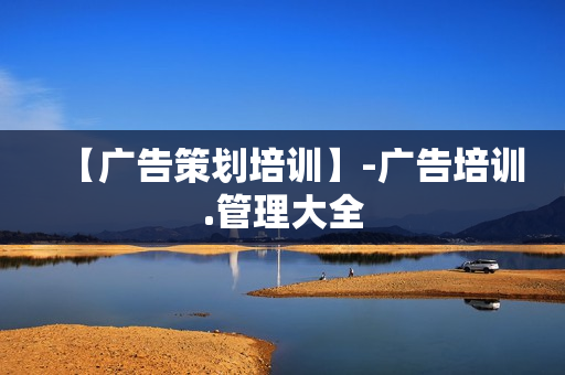【广告策划培训】-广告培训.管理大全