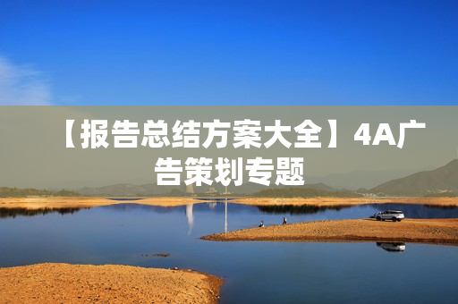 【报告总结方案大全】4A广告策划专题
