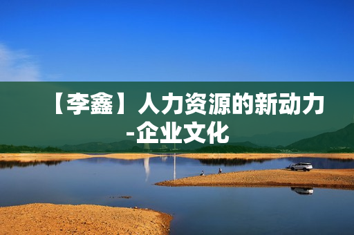 【李鑫】人力资源的新动力-企业文化