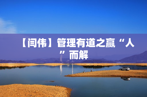 【闫伟】管理有道之赢“人”而解