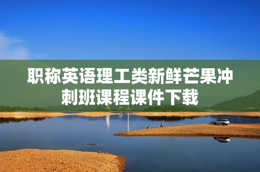 职称英语理工类新鲜芒果冲刺班课程课件下载