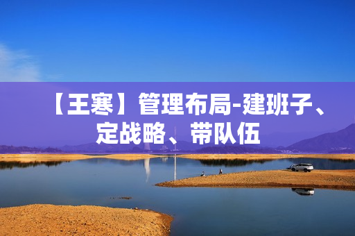 【王寒】管理布局-建班子、定战略、带队伍