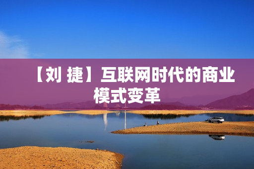 【刘 捷】互联网时代的商业模式变革