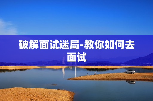 破解面试迷局-教你如何去面试