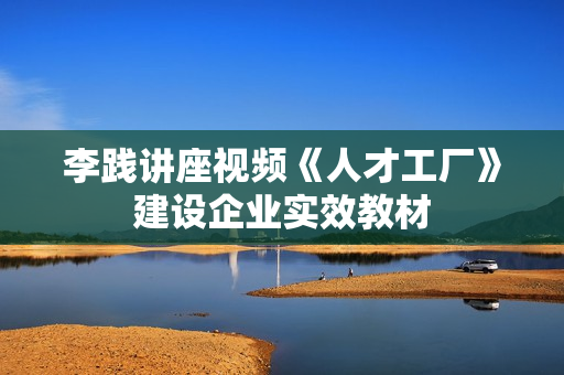 李践讲座视频《人才工厂》建设企业实效教材