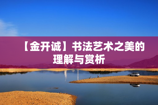 【金开诚】书法艺术之美的理解与赏析