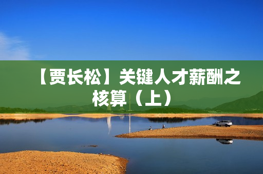 【贾长松】关键人才薪酬之核算（上）