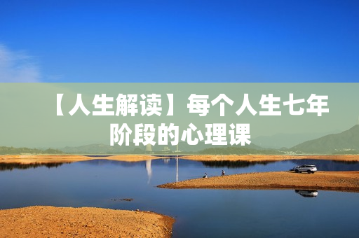 【人生解读】每个人生七年阶段的心理课