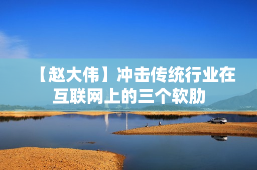 【赵大伟】冲击传统行业在互联网上的三个软肋