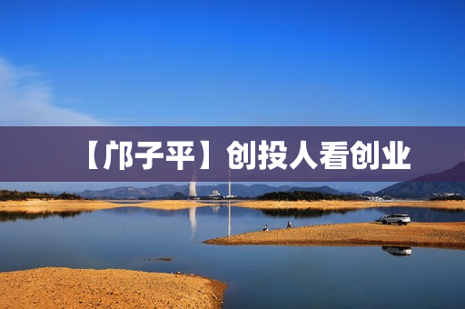 【邝子平】创投人看创业