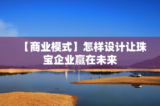 【商业模式】怎样设计让珠宝企业赢在未来