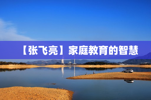 【张飞亮】家庭教育的智慧