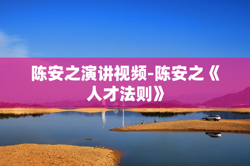 陈安之演讲视频-陈安之《人才法则》