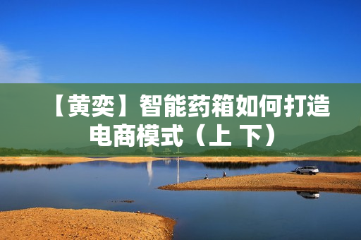 【黄奕】智能药箱如何打造电商模式（上 下）