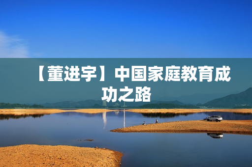【董进宇】中国家庭教育成功之路