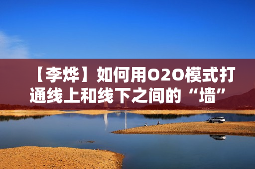 【李烨】如何用O2O模式打通线上和线下之间的“墙”【高清】