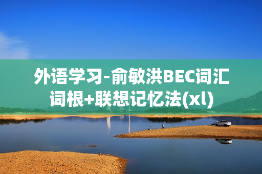 外语学习-俞敏洪BEC词汇词根+联想记忆法(xl)