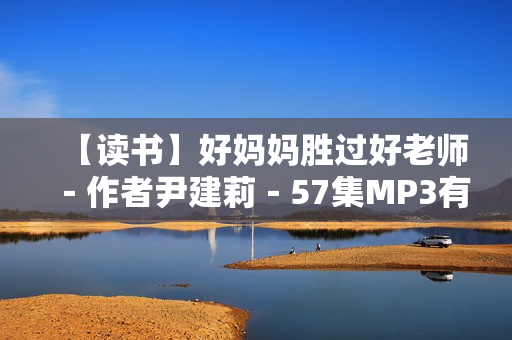 【读书】好妈妈胜过好老师－作者尹建莉－57集MP3有声书