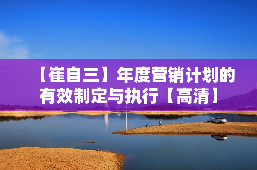 【崔自三】年度营销计划的有效制定与执行【高清】