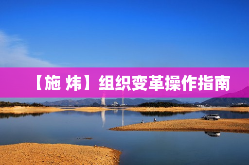 【施 炜】组织变革操作指南
