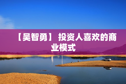 【吴智勇】 投资人喜欢的商业模式