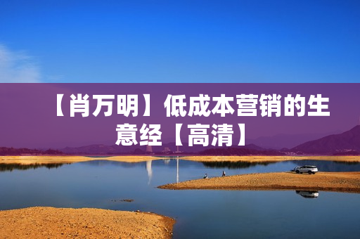 【肖万明】低成本营销的生意经【高清】 第1张 【肖万明】低成本营销的生意经【高清】 第1张
