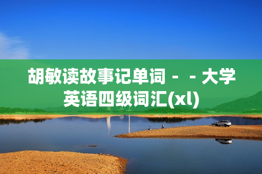 胡敏读故事记单词－－大学英语四级词汇(xl)