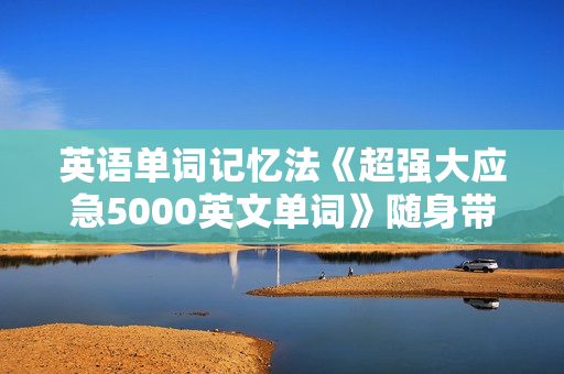 英语单词记忆法《超强大应急5000英文单词》随身带记忆法