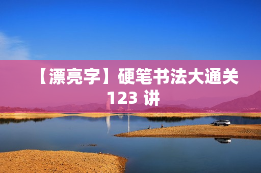 【漂亮字】硬笔书法大通关 123 讲