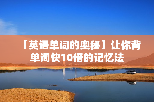 【英语单词的奥秘】让你背单词快10倍的记忆法