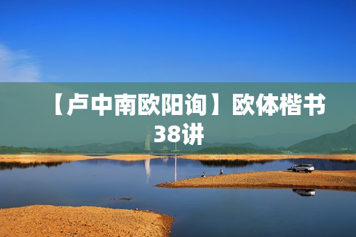 【卢中南欧阳询】欧体楷书38讲